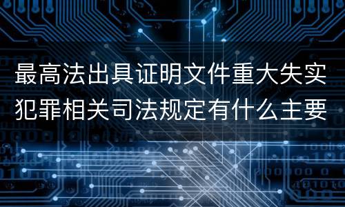 最高法出具证明文件重大失实犯罪相关司法规定有什么主要内容