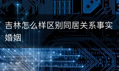 吉林怎么样区别同居关系事实婚姻