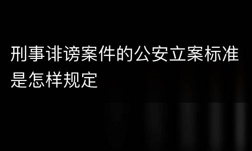 刑事诽谤案件的公安立案标准是怎样规定