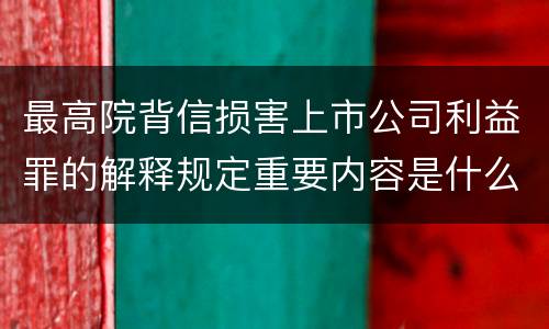 最高院背信损害上市公司利益罪的解释规定重要内容是什么