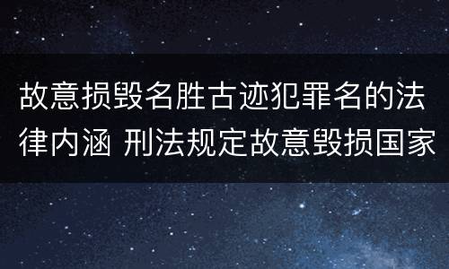 故意损毁名胜古迹犯罪名的法律内涵 刑法规定故意毁损国家保护的名胜古迹情节严重的处