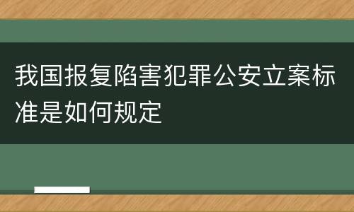 我国报复陷害犯罪公安立案标准是如何规定