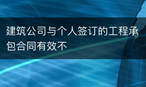 建筑公司与个人签订的工程承包合同有效不