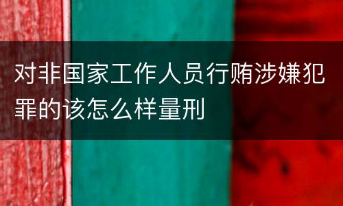 对非国家工作人员行贿涉嫌犯罪的该怎么样量刑