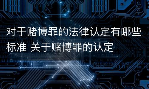 对于赌博罪的法律认定有哪些标准 关于赌博罪的认定