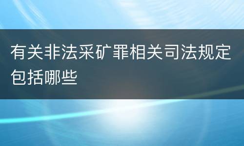 有关非法采矿罪相关司法规定包括哪些
