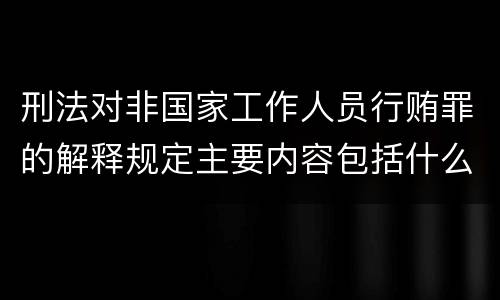 刑法对非国家工作人员行贿罪的解释规定主要内容包括什么