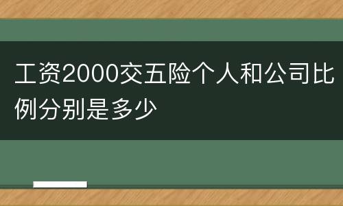 工资2000交五险个人和公司比例分别是多少