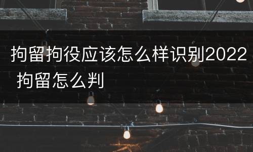 拘留拘役应该怎么样识别2022 拘留怎么判