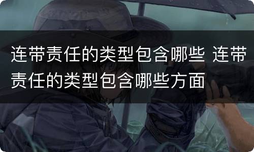 连带责任的类型包含哪些 连带责任的类型包含哪些方面