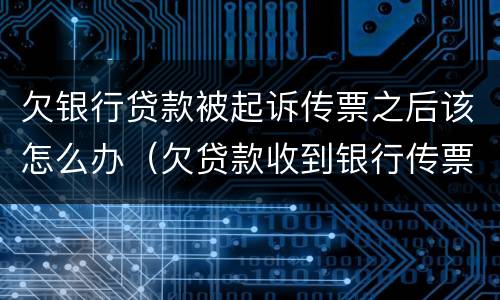 欠银行贷款被起诉传票之后该怎么办（欠贷款收到银行传票会怎么办）