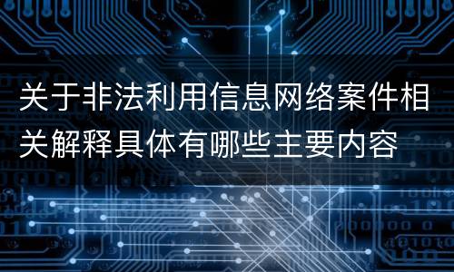 关于非法利用信息网络案件相关解释具体有哪些主要内容