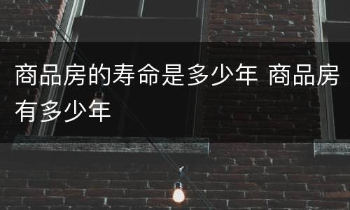 商品房的寿命是多少年 商品房有多少年