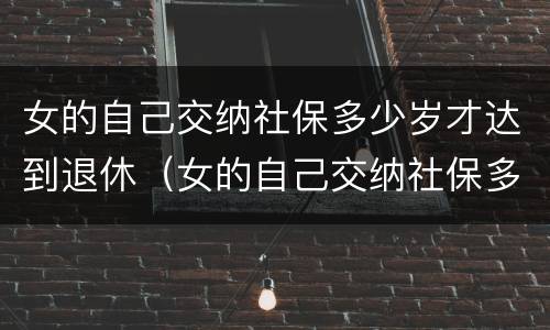 女的自己交纳社保多少岁才达到退休（女的自己交纳社保多少岁才达到退休工资）