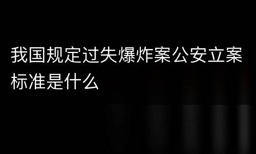我国规定过失爆炸案公安立案标准是什么