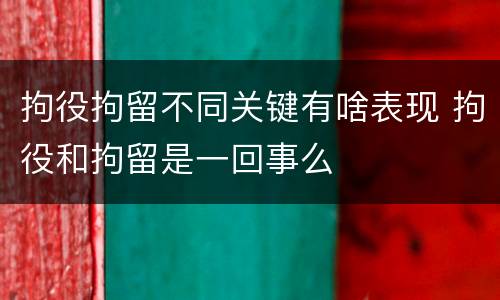 拘役拘留不同关键有啥表现 拘役和拘留是一回事么