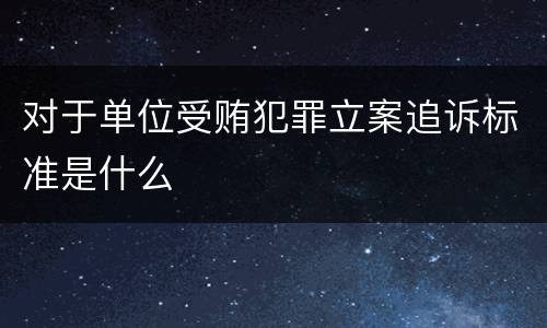 对于单位受贿犯罪立案追诉标准是什么