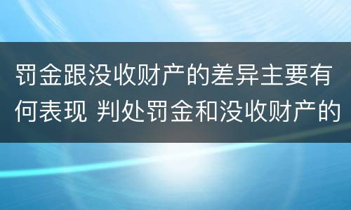 罚金跟没收财产的差异主要有何表现 判处罚金和没收财产的区别