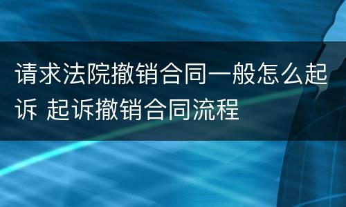 请求法院撤销合同一般怎么起诉 起诉撤销合同流程