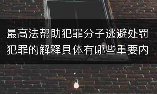最高法帮助犯罪分子逃避处罚犯罪的解释具体有哪些重要内容