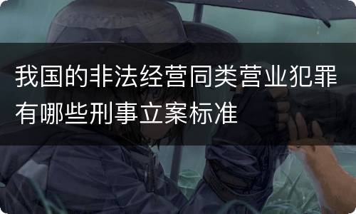 我国的非法经营同类营业犯罪有哪些刑事立案标准