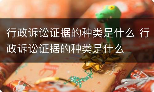 行政诉讼证据的种类是什么 行政诉讼证据的种类是什么
