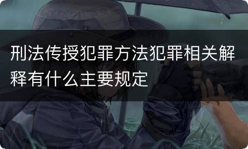 刑法传授犯罪方法犯罪相关解释有什么主要规定