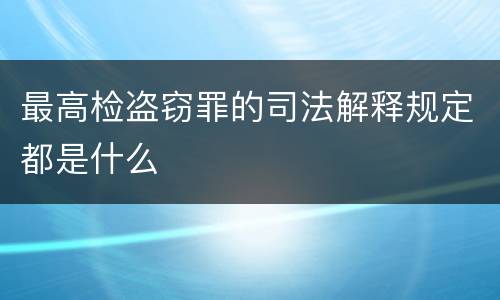 最高检盗窃罪的司法解释规定都是什么