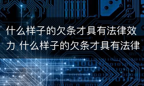 什么样子的欠条才具有法律效力 什么样子的欠条才具有法律效力呢