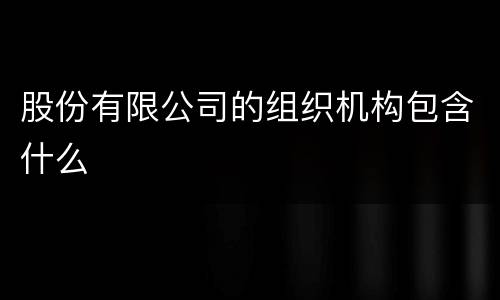 股份有限公司的组织机构包含什么