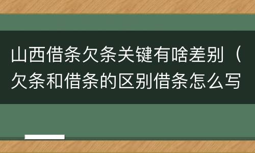 山西借条欠条关键有啥差别（欠条和借条的区别借条怎么写）