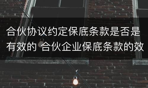 合伙协议约定保底条款是否是有效的 合伙企业保底条款的效力