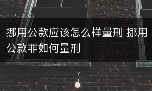 挪用公款应该怎么样量刑 挪用公款罪如何量刑