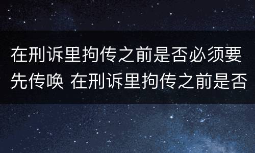 在刑诉里拘传之前是否必须要先传唤 在刑诉里拘传之前是否必须要先传唤证人