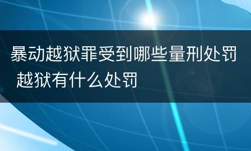 暴动越狱罪受到哪些量刑处罚 越狱有什么处罚