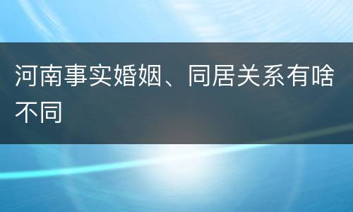 河南事实婚姻、同居关系有啥不同