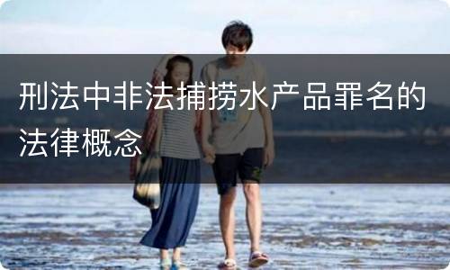 刑法中非法捕捞水产品罪名的法律概念