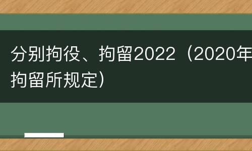 分别拘役、拘留2022（2020年拘留所规定）