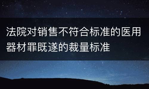 法院对销售不符合标准的医用器材罪既遂的裁量标准