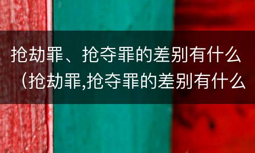 抢劫罪、抢夺罪的差别有什么（抢劫罪,抢夺罪的差别有什么）