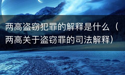 两高盗窃犯罪的解释是什么（两高关于盗窃罪的司法解释）