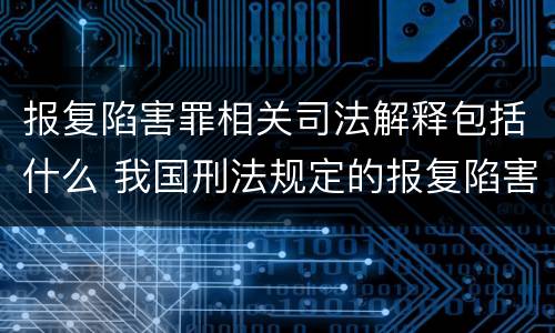 报复陷害罪相关司法解释包括什么 我国刑法规定的报复陷害罪的主体是