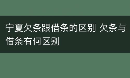 宁夏欠条跟借条的区别 欠条与借条有何区别