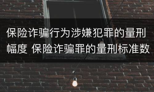 保险诈骗行为涉嫌犯罪的量刑幅度 保险诈骗罪的量刑标准数额巨大