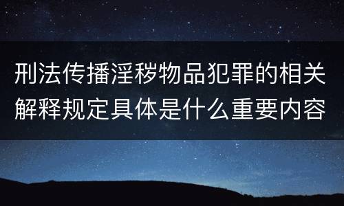 刑法传播淫秽物品犯罪的相关解释规定具体是什么重要内容