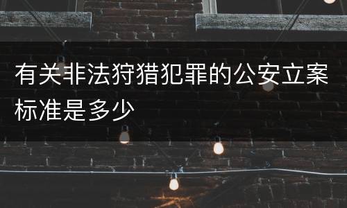 有关非法狩猎犯罪的公安立案标准是多少