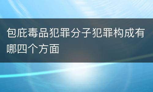 包庇毒品犯罪分子犯罪构成有哪四个方面