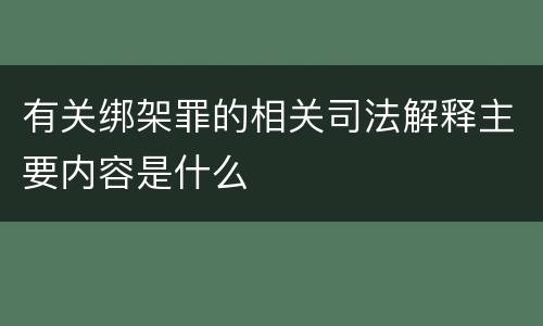 有关绑架罪的相关司法解释主要内容是什么