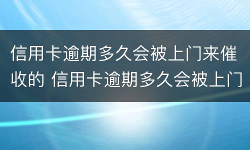 信用卡逾期多久会被上门来催收的 信用卡逾期多久会被上门来催收的短信