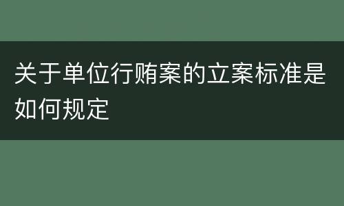 关于单位行贿案的立案标准是如何规定